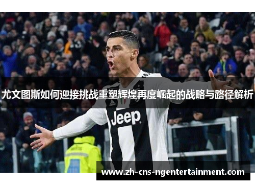 尤文图斯如何迎接挑战重塑辉煌再度崛起的战略与路径解析
