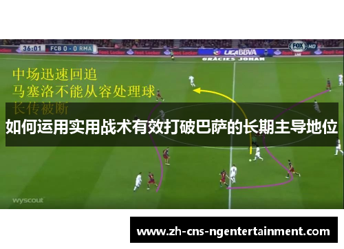 如何运用实用战术有效打破巴萨的长期主导地位