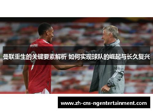 曼联重生的关键要素解析 如何实现球队的崛起与长久复兴
