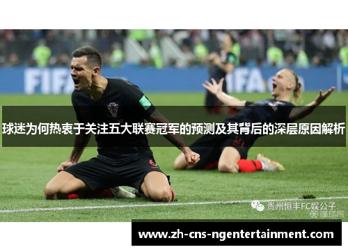 球迷为何热衷于关注五大联赛冠军的预测及其背后的深层原因解析