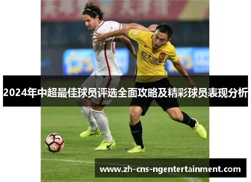 2024年中超最佳球员评选全面攻略及精彩球员表现分析