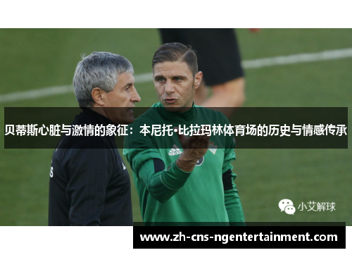 贝蒂斯心脏与激情的象征：本尼托·比拉玛林体育场的历史与情感传承
