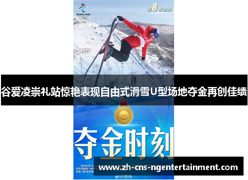 谷爱凌崇礼站惊艳表现自由式滑雪U型场地夺金再创佳绩