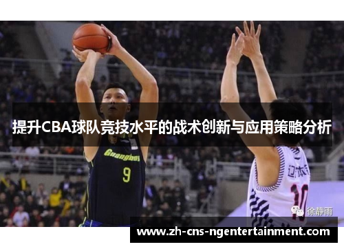 提升CBA球队竞技水平的战术创新与应用策略分析