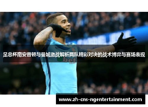 足总杯南安普顿与曼城激战解析两队精彩对决的战术博弈与赛场表现