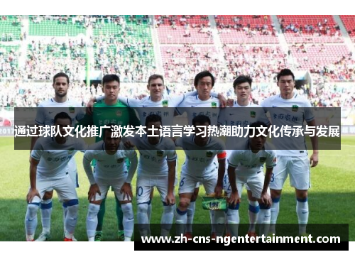 通过球队文化推广激发本土语言学习热潮助力文化传承与发展