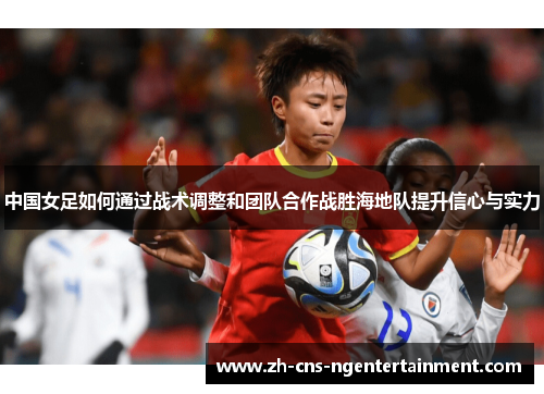 中国女足如何通过战术调整和团队合作战胜海地队提升信心与实力