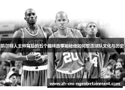 凯尔特人主帅背后的五个趣味故事揭秘他如何塑造球队文化与历史
