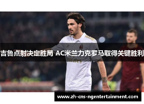 吉鲁点射决定胜局 AC米兰力克罗马取得关键胜利