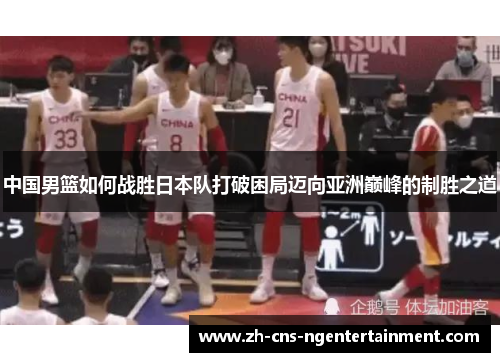 中国男篮如何战胜日本队打破困局迈向亚洲巅峰的制胜之道