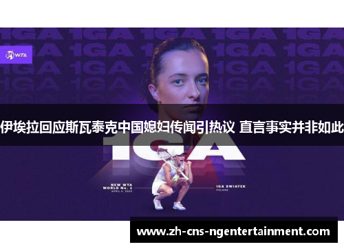 伊埃拉回应斯瓦泰克中国媳妇传闻引热议 直言事实并非如此