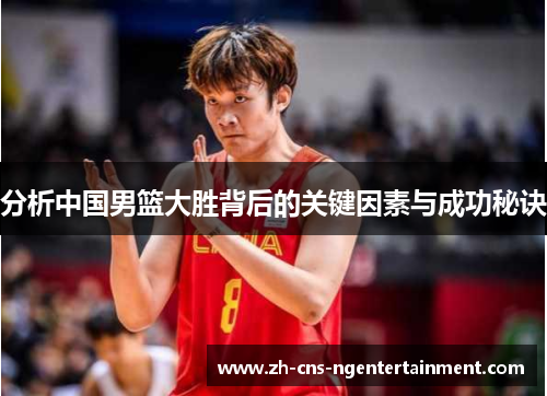 分析中国男篮大胜背后的关键因素与成功秘诀