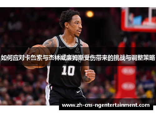 如何应对卡鲁索与杰林威廉姆斯受伤带来的挑战与调整策略