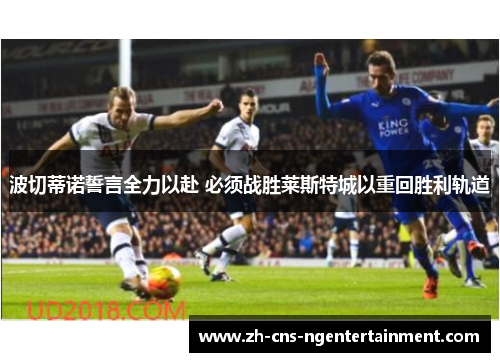 波切蒂诺誓言全力以赴 必须战胜莱斯特城以重回胜利轨道