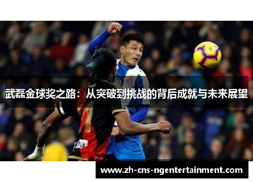 武磊金球奖之路：从突破到挑战的背后成就与未来展望