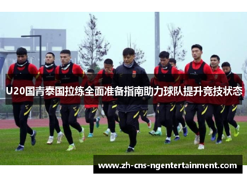 U20国青泰国拉练全面准备指南助力球队提升竞技状态