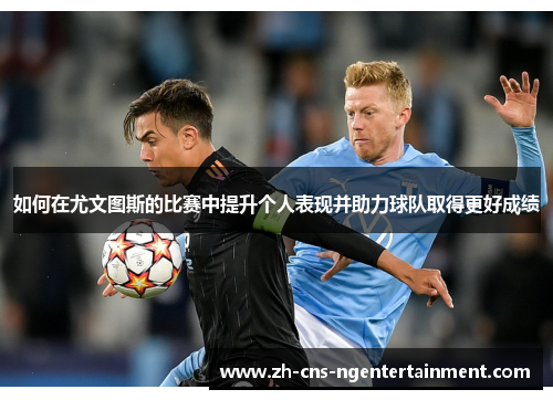 如何在尤文图斯的比赛中提升个人表现并助力球队取得更好成绩
