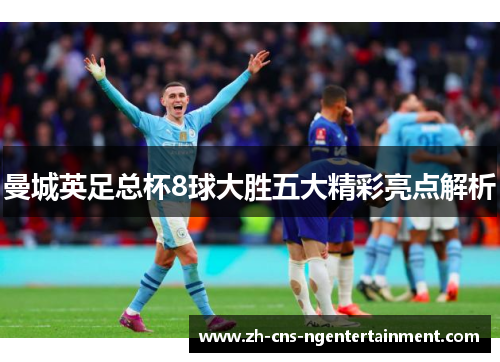 曼城英足总杯8球大胜五大精彩亮点解析