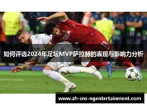 如何评选2024年足坛MVP萨拉赫的表现与影响力分析