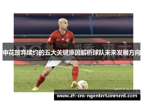 申花放弃续约的五大关键原因解析球队未来发展方向