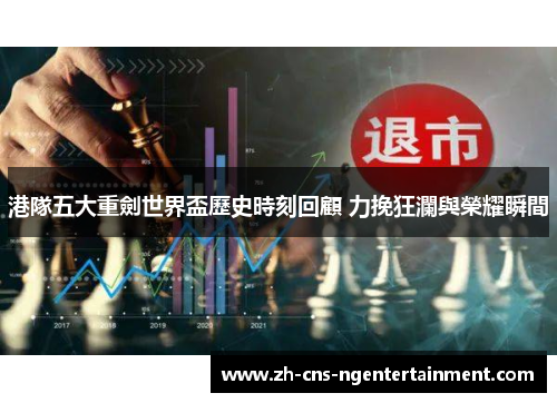 港隊五大重劍世界盃歷史時刻回顧 力挽狂瀾與榮耀瞬間