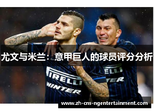 尤文与米兰：意甲巨人的球员评分分析