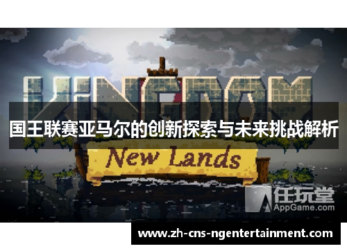 国王联赛亚马尔的创新探索与未来挑战解析