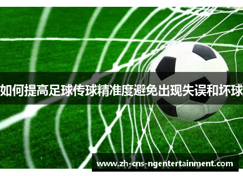 如何提高足球传球精准度避免出现失误和坏球