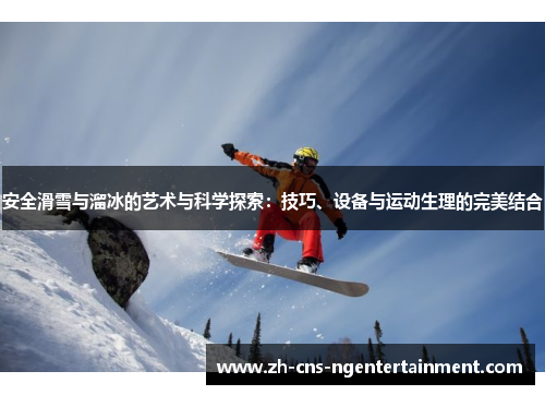 安全滑雪与溜冰的艺术与科学探索：技巧、设备与运动生理的完美结合