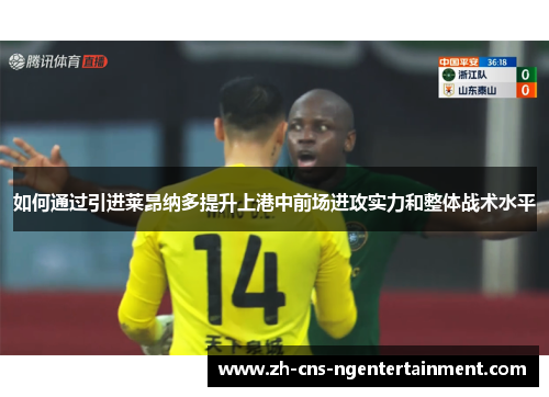 如何通过引进莱昂纳多提升上港中前场进攻实力和整体战术水平