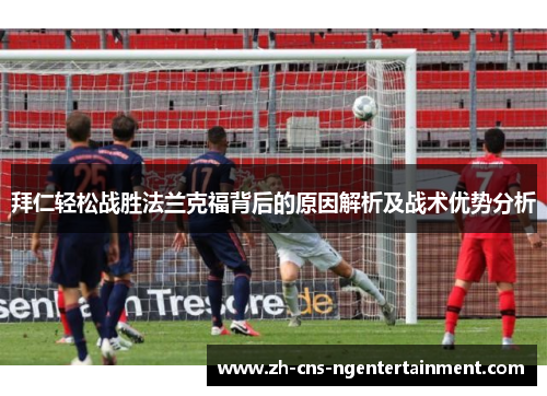 拜仁轻松战胜法兰克福背后的原因解析及战术优势分析