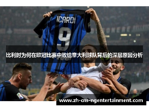 比利时为何在欧冠比赛中败给意大利球队背后的深层原因分析