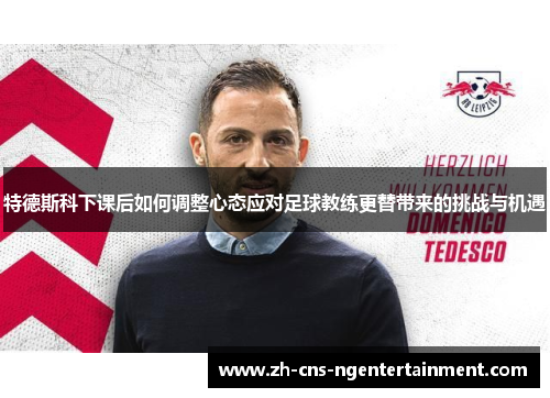 特德斯科下课后如何调整心态应对足球教练更替带来的挑战与机遇