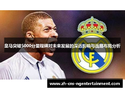 皇马突破5000分里程碑对未来发展的深远影响与战略布局分析