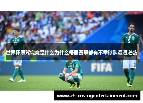 世界杯魔咒究竟是什么为什么每届赛事都有不幸球队遭遇逆袭