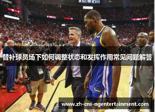 替补球员场下如何调整状态和发挥作用常见问题解答