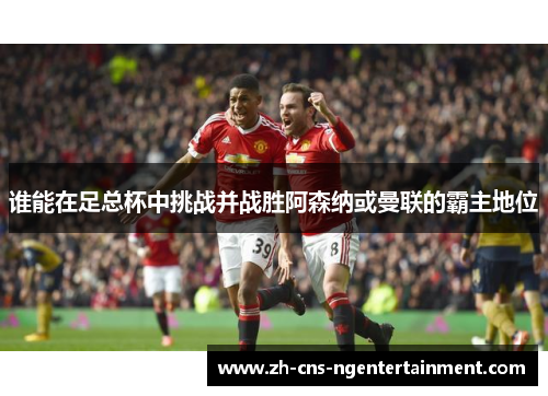 谁能在足总杯中挑战并战胜阿森纳或曼联的霸主地位