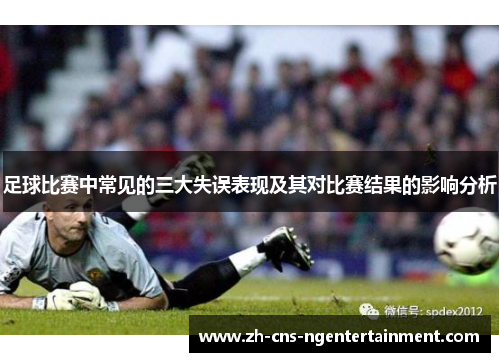 足球比赛中常见的三大失误表现及其对比赛结果的影响分析
