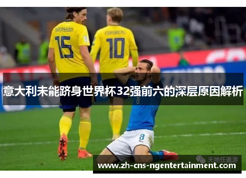 意大利未能跻身世界杯32强前六的深层原因解析