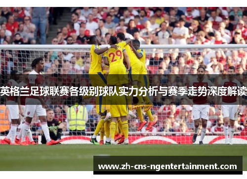 英格兰足球联赛各级别球队实力分析与赛季走势深度解读