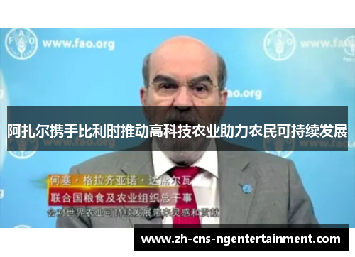 阿扎尔携手比利时推动高科技农业助力农民可持续发展