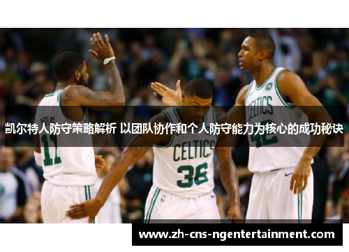 凯尔特人防守策略解析 以团队协作和个人防守能力为核心的成功秘诀