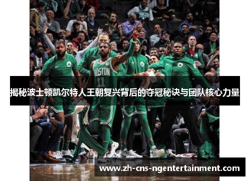 揭秘波士顿凯尔特人王朝复兴背后的夺冠秘诀与团队核心力量