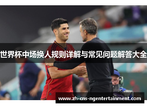 世界杯中场换人规则详解与常见问题解答大全