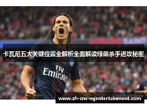 卡瓦尼五大关键位置全解析全面解读绿茵杀手进攻秘密