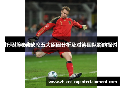 托马斯穆勒缺席五大原因分析及对德国队影响探讨