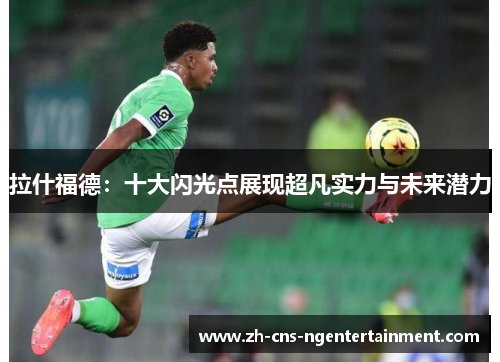 拉什福德：十大闪光点展现超凡实力与未来潜力