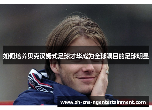 如何培养贝克汉姆式足球才华成为全球瞩目的足球明星