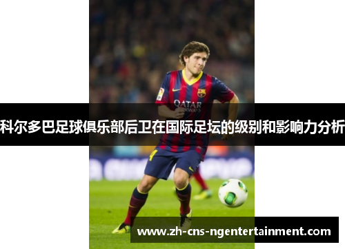 科尔多巴足球俱乐部后卫在国际足坛的级别和影响力分析