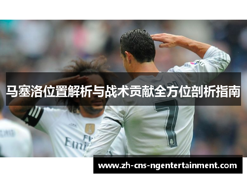 马塞洛位置解析与战术贡献全方位剖析指南